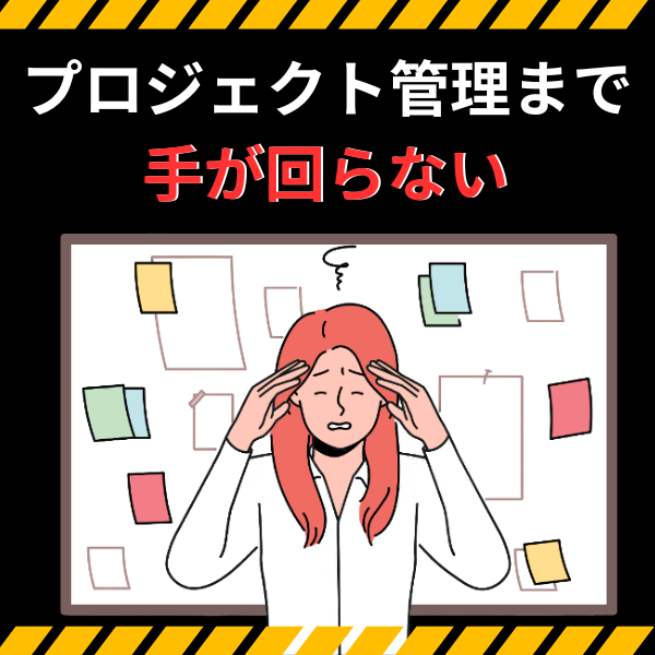 プロジェクト管理まで手が回らない